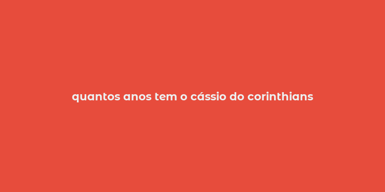 quantos anos tem o cássio do corinthians