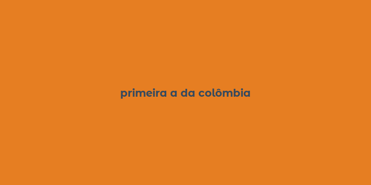 primeira a da colômbia