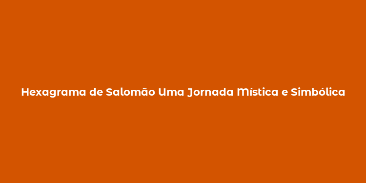 Hexagrama de Salomão Uma Jornada Mística e Simbólica