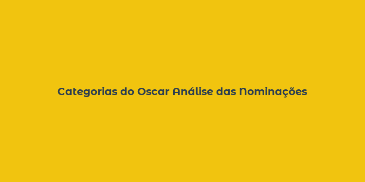 Categorias do Oscar Análise das Nominações