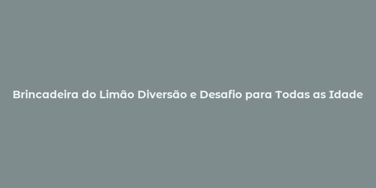 Brincadeira do Limão Diversão e Desafio para Todas as Idades