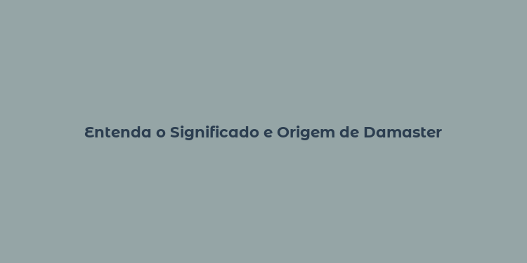 Entenda o Significado e Origem de Damaster