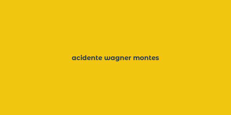 acidente wagner montes