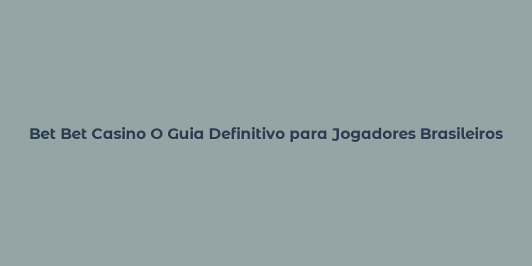 Bet Bet Casino O Guia Definitivo para Jogadores Brasileiros