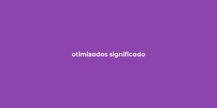 otimizados significado