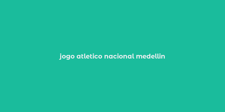 jogo atletico nacional medellin