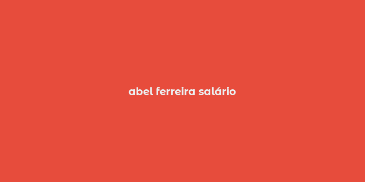 abel ferreira salário