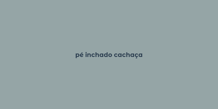 pé inchado cachaça