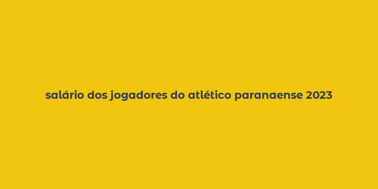 salário dos jogadores do atlético paranaense 2023