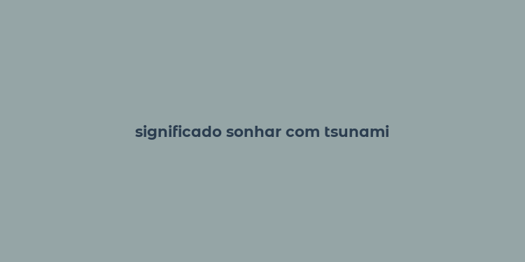 significado sonhar com tsunami