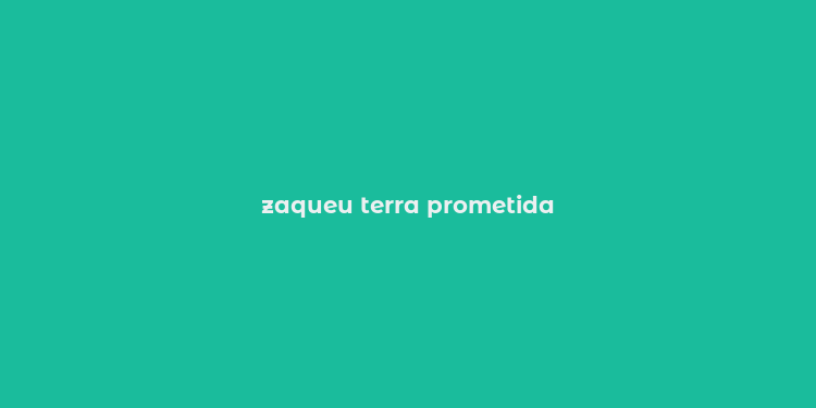 zaqueu terra prometida