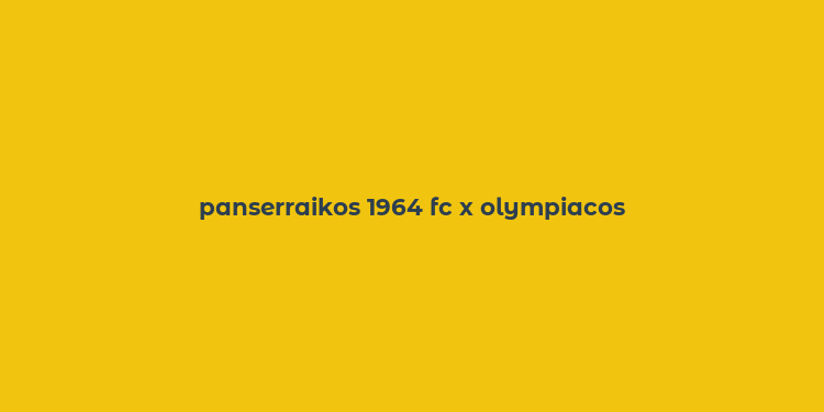 panserraikos 1964 fc x olympiacos