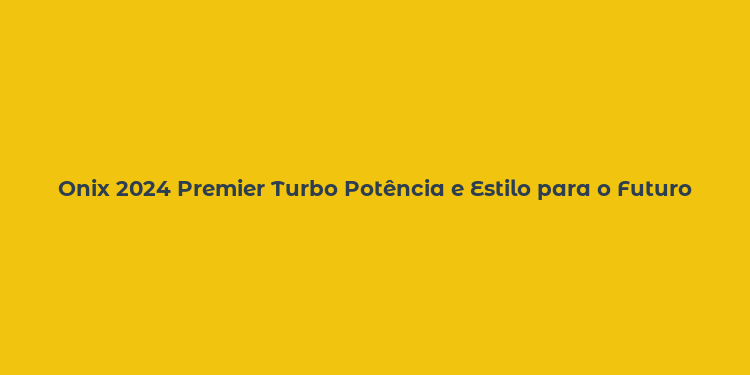 Onix 2024 Premier Turbo Potência e Estilo para o Futuro