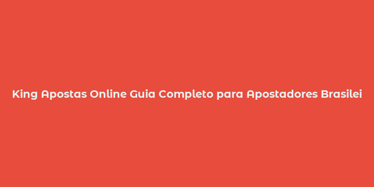 King Apostas Online Guia Completo para Apostadores Brasileiros