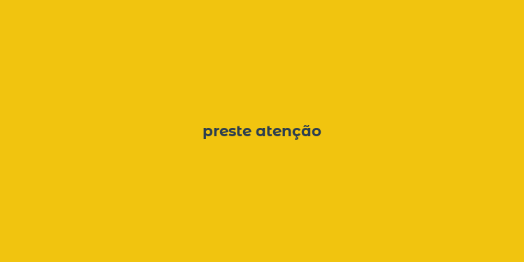 preste atenção