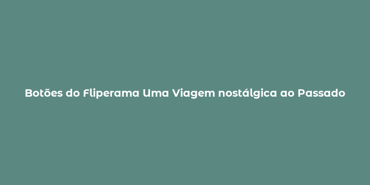 Botões do Fliperama Uma Viagem nostálgica ao Passado