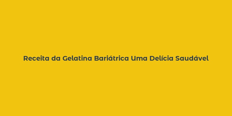 Receita da Gelatina Bariátrica Uma Delícia Saudável