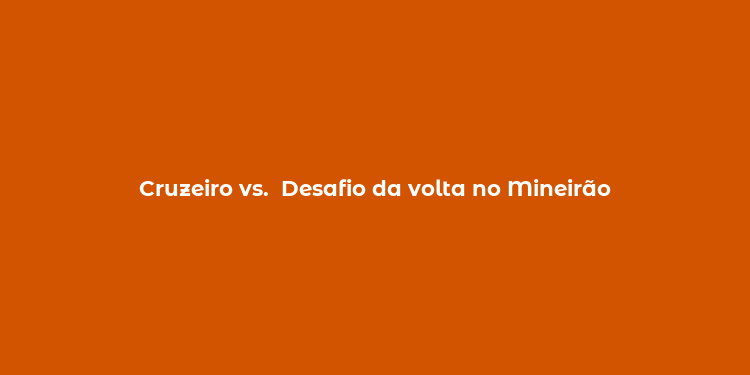 Cruzeiro vs.  Desafio da volta no Mineirão