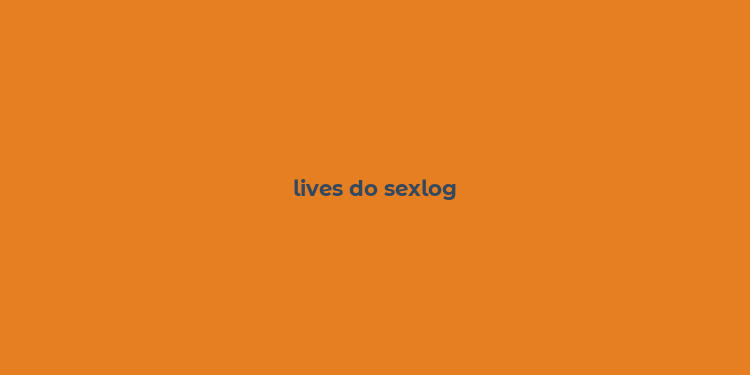 lives do sexlog