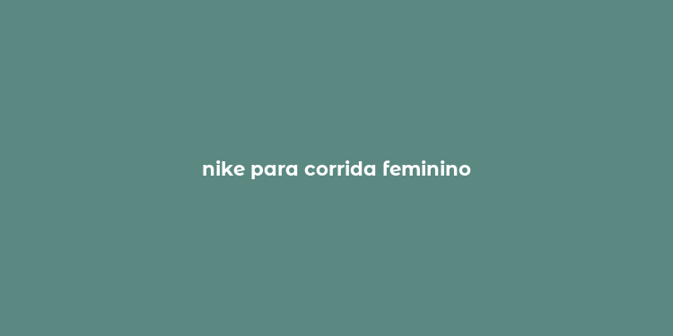 nike para corrida feminino