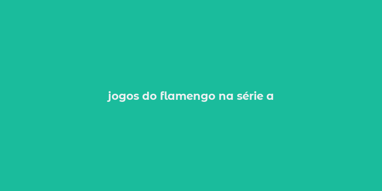 jogos do flamengo na série a