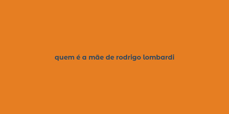 quem é a mãe de rodrigo lombardi