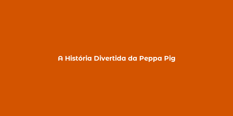 A História Divertida da Peppa Pig