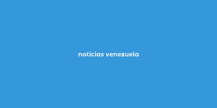 noticias venezuela