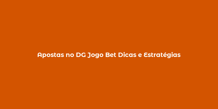 Apostas no DG Jogo Bet Dicas e Estratégias