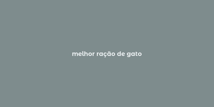 melhor ração de gato