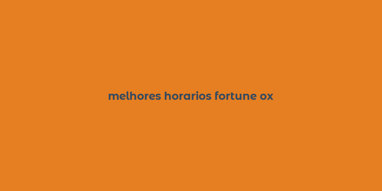 melhores horarios fortune ox