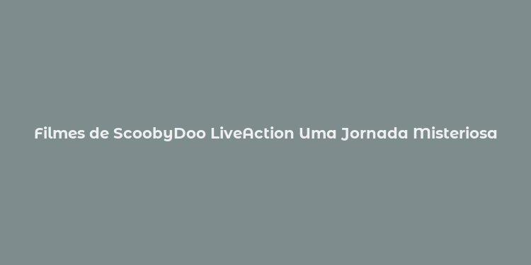 Filmes de ScoobyDoo LiveAction Uma Jornada Misteriosa