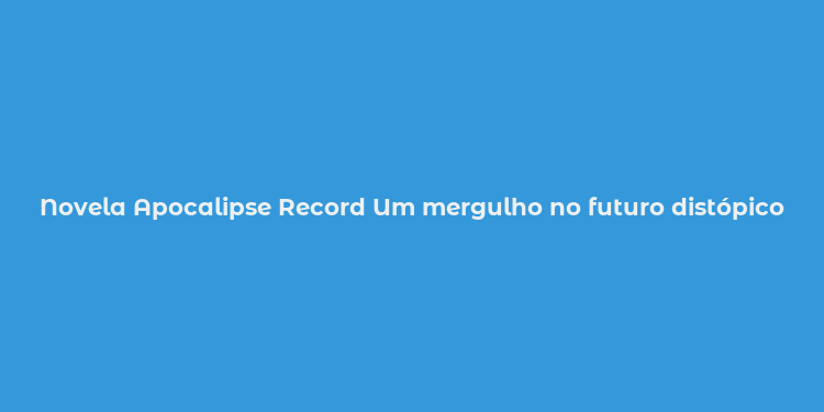 Novela Apocalipse Record Um mergulho no futuro distópico