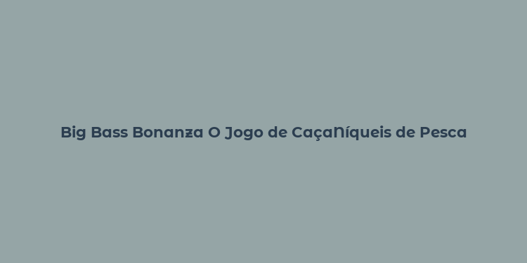 Big Bass Bonanza O Jogo de CaçaNíqueis de Pesca