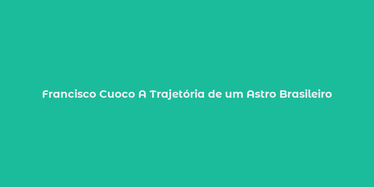 Francisco Cuoco A Trajetória de um Astro Brasileiro