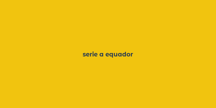 serie a equador