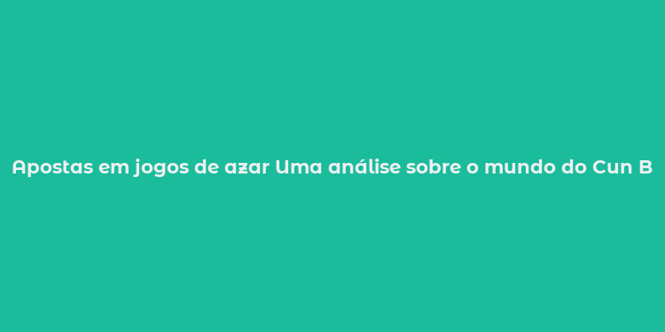 Apostas em jogos de azar Uma análise sobre o mundo do Cun Bet