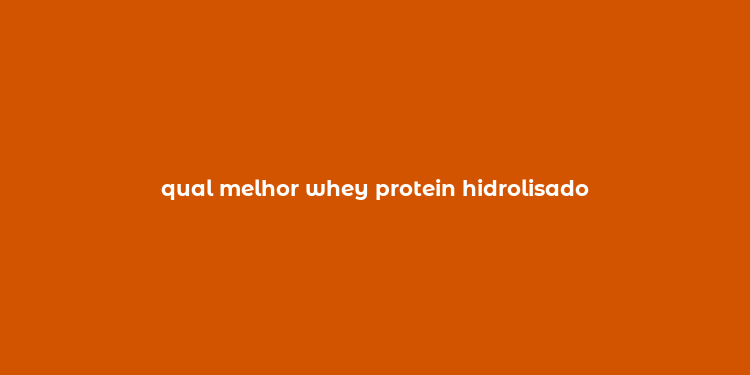 qual melhor whey protein hidrolisado