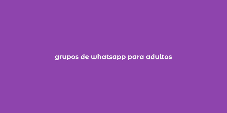 grupos de whatsapp para adultos