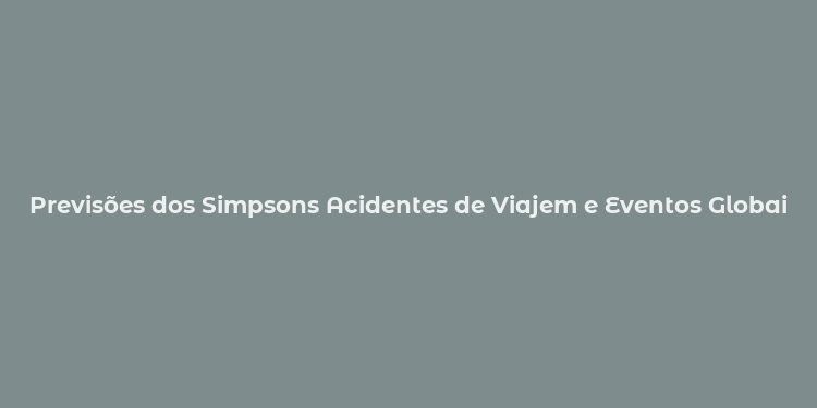 Previsões dos Simpsons Acidentes de Viajem e Eventos Globais