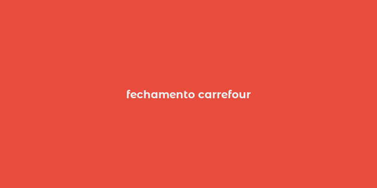 fechamento carrefour