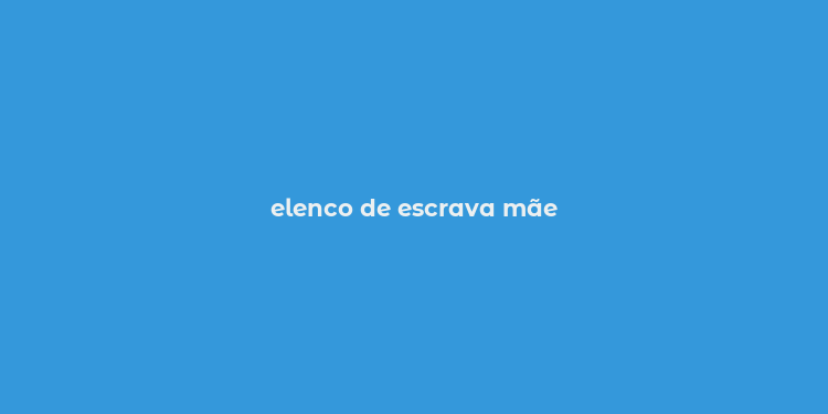 elenco de escrava mãe