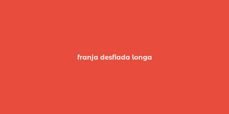 franja desfiada longa