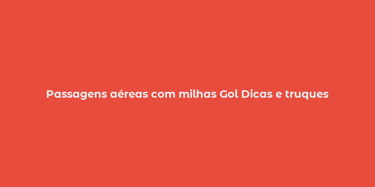 Passagens aéreas com milhas Gol Dicas e truques