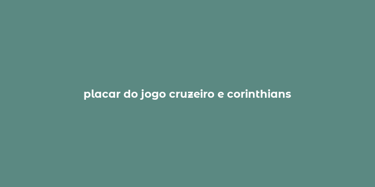 placar do jogo cruzeiro e corinthians