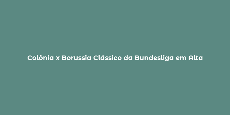 Colônia x Borussia Clássico da Bundesliga em Alta