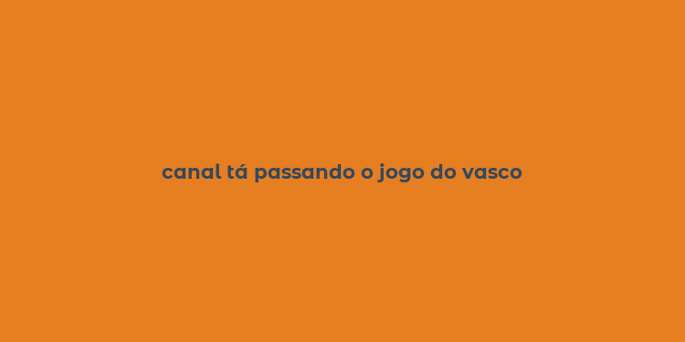 canal tá passando o jogo do vasco