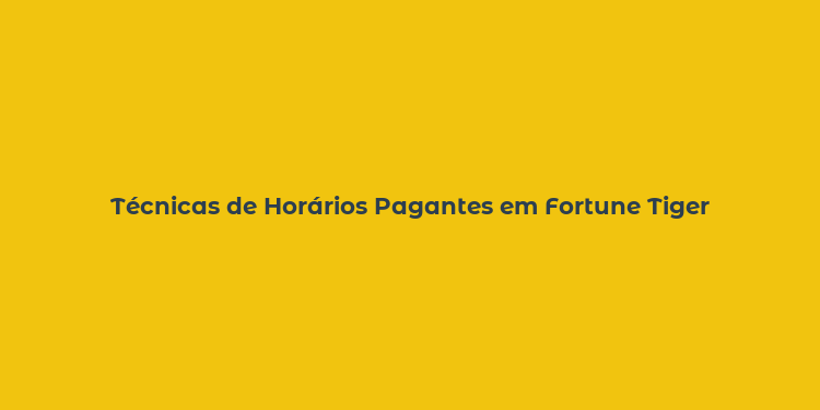 Técnicas de Horários Pagantes em Fortune Tiger