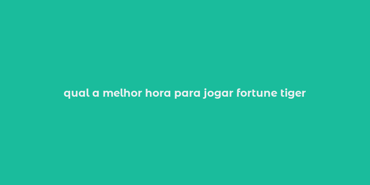 qual a melhor hora para jogar fortune tiger