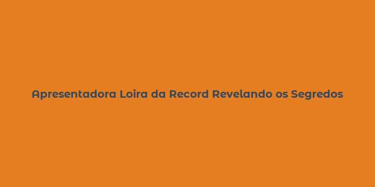 Apresentadora Loira da Record Revelando os Segredos